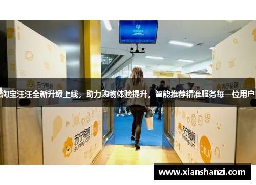 淘宝汪汪全新升级上线,助力购物体验提升,智能推荐精准服务每一位用户 淘宝汪汪全新升级上线,助力购物体验提升,智能推荐精准服务每一位用户