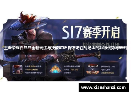 王者荣耀白晶晶全新玩法与技能解析 探索她在战场中的独特优势与策略 王者荣耀白晶晶全新玩法与技能解析 探索她在战场中的独特优势与策略
