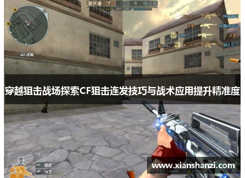 穿越狙击战场探索CF狙击连发技巧与战术应用提升精准度 穿越狙击战场探索CF狙击连发技巧与战术应用提升精准度